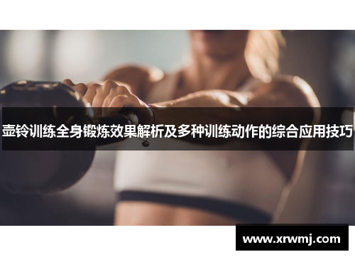 壶铃训练全身锻炼效果解析及多种训练动作的综合应用技巧