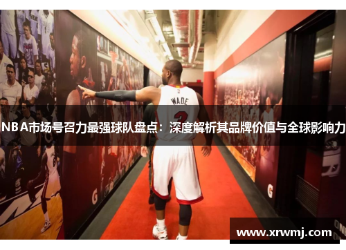 NBA市场号召力最强球队盘点：深度解析其品牌价值与全球影响力