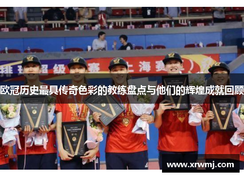 欧冠历史最具传奇色彩的教练盘点与他们的辉煌成就回顾