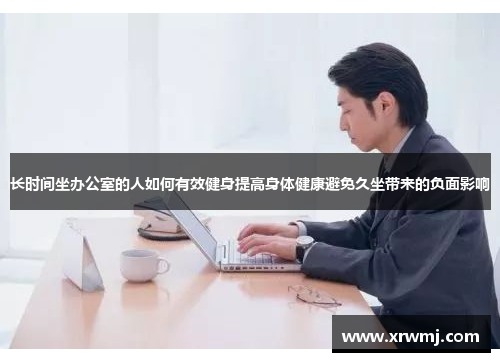长时间坐办公室的人如何有效健身提高身体健康避免久坐带来的负面影响